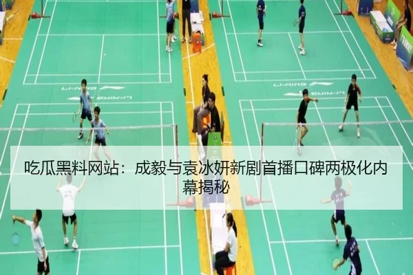 吃瓜黑料网站：成毅与袁冰妍新剧首播口碑两极化内幕揭秘