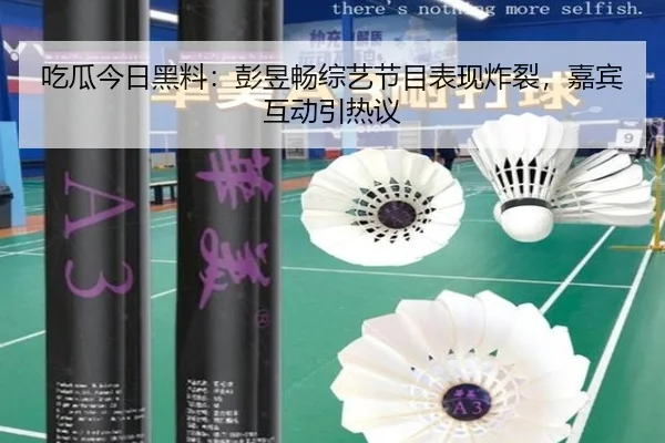 吃瓜今日黑料：彭昱畅综艺节目表现炸裂，嘉宾互动引热议